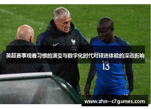 英超赛事观看习惯的演变与数字化时代对球迷体验的深远影响 英超赛事观看习惯的演变与数字化时代对球迷体验的深远影响