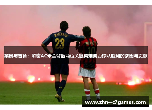 莱奥与吉鲁：解密AC米兰背后两位关键英雄助力球队胜利的战略与贡献