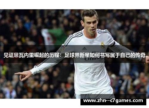 见证恩瓦内里崛起的历程：足球界新星如何书写属于自己的传奇