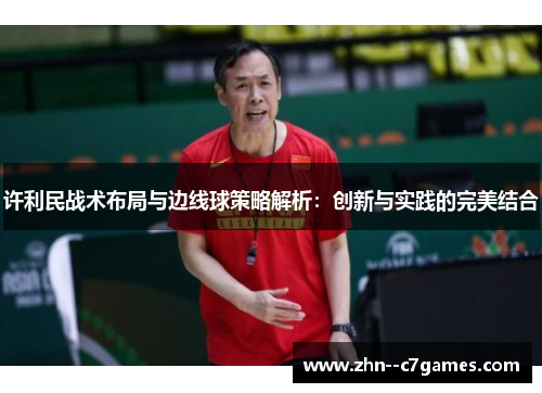 许利民战术布局与边线球策略解析：创新与实践的完美结合