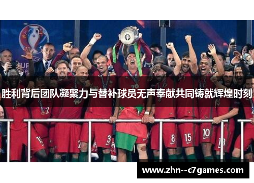 胜利背后团队凝聚力与替补球员无声奉献共同铸就辉煌时刻