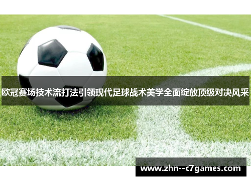 欧冠赛场技术流打法引领现代足球战术美学全面绽放顶级对决风采