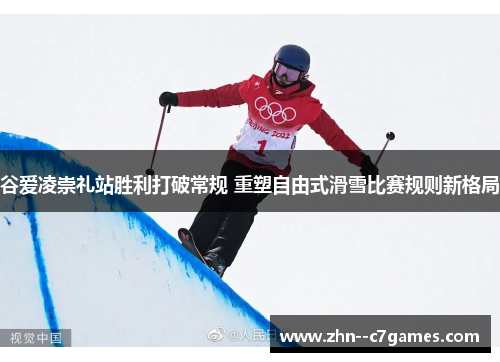 谷爱凌崇礼站胜利打破常规 重塑自由式滑雪比赛规则新格局 谷爱凌崇礼站胜利打破常规 重塑自由式滑雪比赛规则新格局