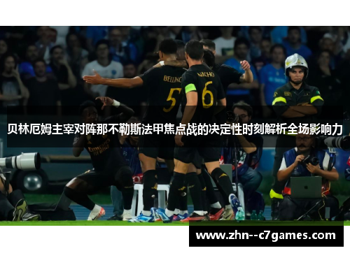 贝林厄姆主宰对阵那不勒斯法甲焦点战的决定性时刻解析全场影响力 贝林厄姆主宰对阵那不勒斯法甲焦点战的决定性时刻解析全场影响力