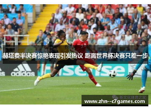 赫塔费半决赛惊艳表现引发热议 距离世界杯决赛只差一步 赫塔费半决赛惊艳表现引发热议 距离世界杯决赛只差一步