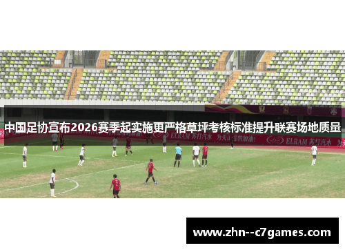 中国足协宣布2026赛季起实施更严格草坪考核标准提升联赛场地质量 中国足协宣布2026赛季起实施更严格草坪考核标准提升联赛场地质量