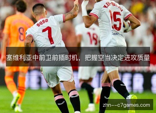 塞维利亚中前卫前插时机,把握空当决定进攻质量 塞维利亚中前卫前插时机,把握空当决定进攻质量