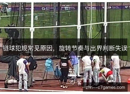 链球犯规常见原因,旋转节奏与出界判断失误 链球犯规常见原因,旋转节奏与出界判断失误